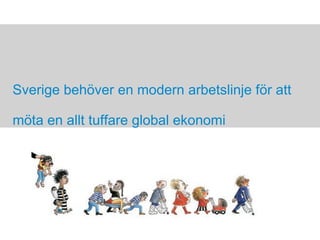 DET GÅR ATT MILDRA KRISENS EFFEKTER Sverige behöver en modern arbetslinje för att möta en allt tuffare global ekonomi 
