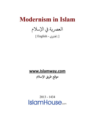 Modernism in Islam
‫اﻹﺳﻼم‬ ‫ﻲﻓ‬ ‫ﻌﺮﺼ�ﺔ‬
[ English - ‫إ�ﻠ�ي‬ ]
www.Islamway.com
‫اﻹﺳﻼم‬ ‫ﻳﻖ‬‫ﺮ‬‫ﻃ‬ ‫ﻣﻮﻗﻊ‬
2013 - 1434
 