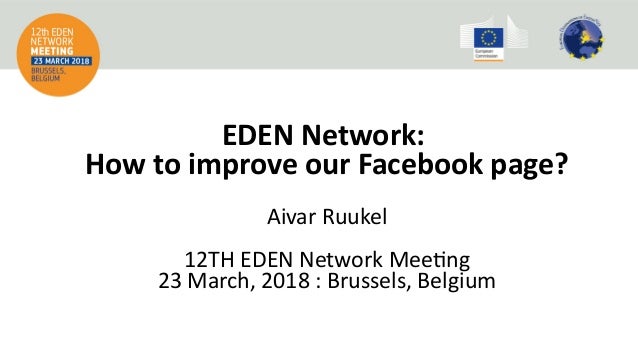EDEN Network:
How to improve our Facebook page?
Aivar Ruukel
12TH EDEN Network Meetng
23 March, 2018 : Brussels, Belgium
 