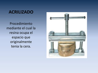 ACRILIZADO
Procedimiento
mediante el cual la
resina ocupa el
espacio que
originalmente
tenia la cera.
 