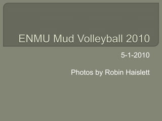 ENMU Mud Volleyball 2010 5-1-2010 Photos by Robin Haislett 