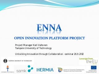 Project Manager Kati Valtonen
Tampere University of Technology

Unlocking Innovation through Collaboration –seminar 26.9.2012
 