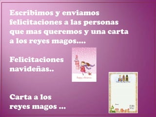 Escribimos y enviamos
felicitaciones a las personas
que mas queremos y una carta
a los reyes magos....

Felicitaciones
navideñas..


Carta a los
reyes magos ...
 