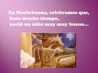 En Nochebuena, celebramos que,
hace mucho tiempo,
nació un niño muy muy bueno...
 