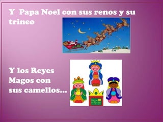 Y Papa Noel con sus renos y su
trineo




Y los Reyes
Magos con
sus camellos…
 