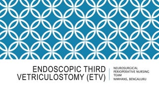ENDOSCOPIC THIRD
VETRICULOSTOMY (ETV)
NEUROSURGICAL
PERIOPERATIVE NURSING
TEAM
NIMHANS, BENGALURU
 