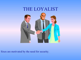 THE LOYALIST Sixes are motivated by the need for security. 