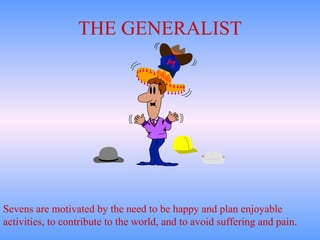 THE GENERALIST Sevens are motivated by the need to be happy and plan enjoyable activities, to contribute to the world, and to avoid suffering and pain.  
