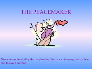 THE PEACEMAKER Nines are motivated by the need to keep the peace, to merge with others, and to avoid conflict. 