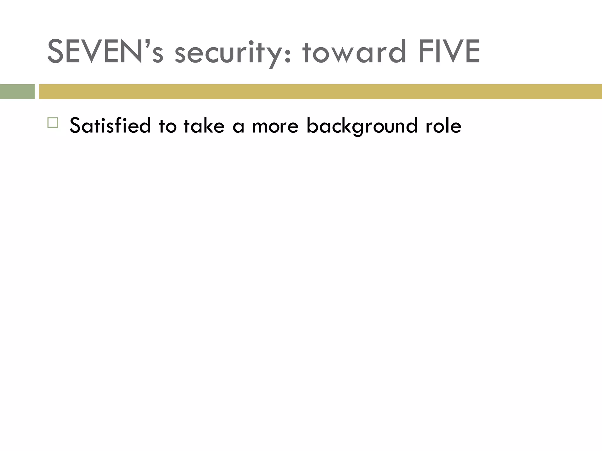 SEVEN’s security: toward FIVE Satisfied to take a more background role 