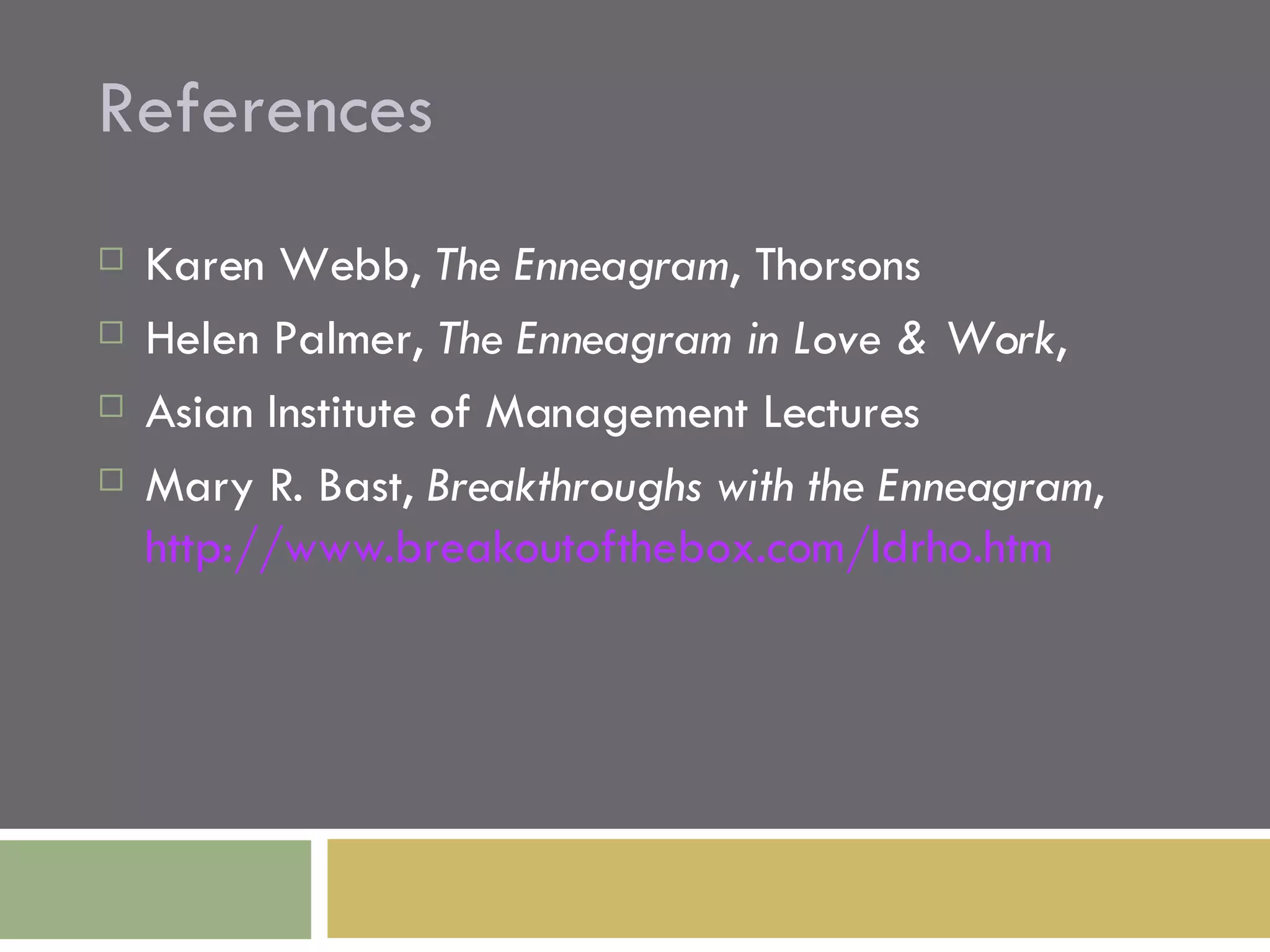 References Karen Webb,  The Enneagram , Thorsons Helen Palmer,  The Enneagram in Love & Work , Asian Institute of Management Lectures Mary R. Bast,  Breakthroughs with the Enneagram ,  http://www.breakoutofthebox.com/ldrho.htm   