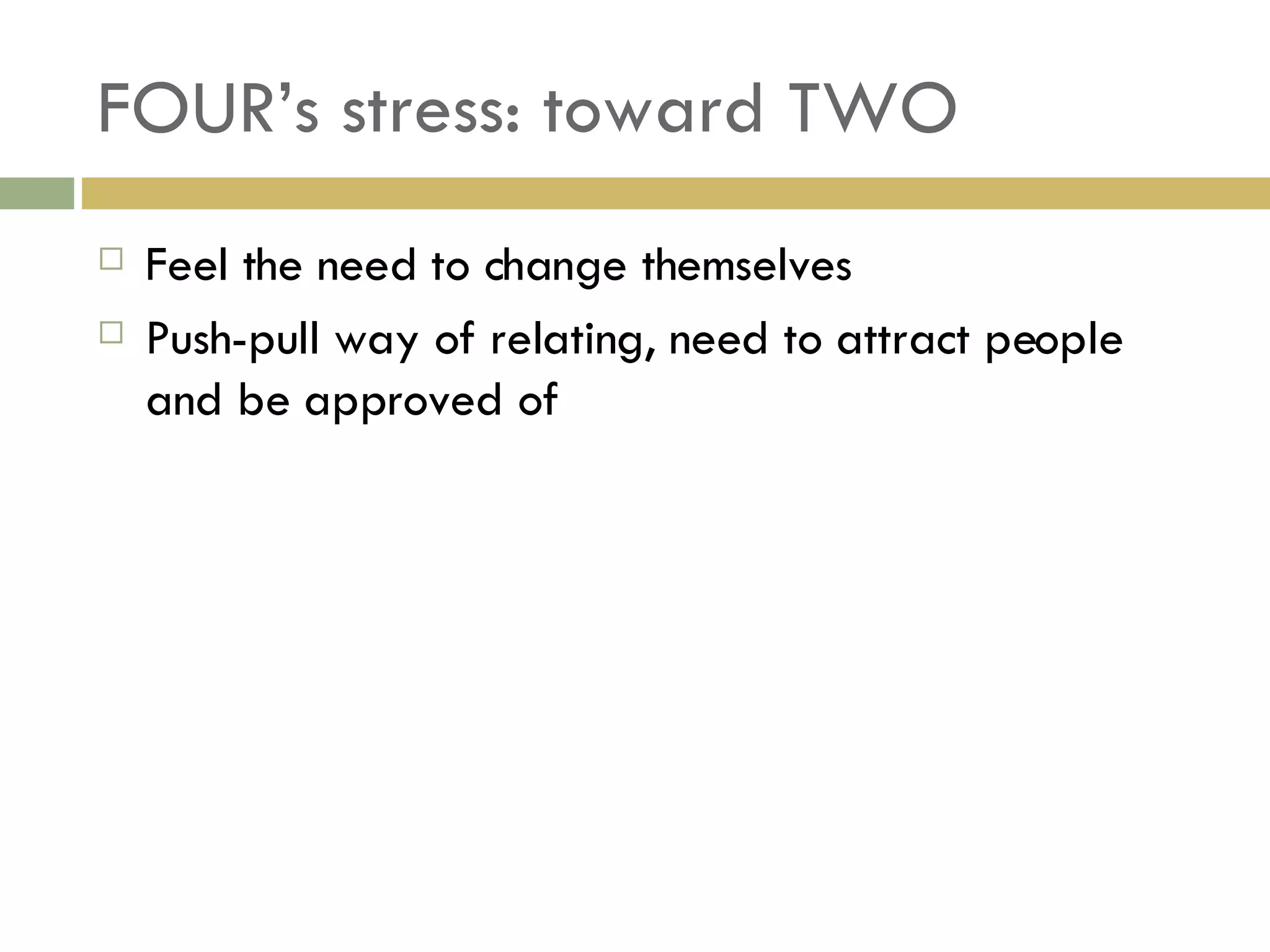 FOUR’s stress: toward TWO Feel the need to change themselves Push-pull way of relating, need to attract people and be approved of 
