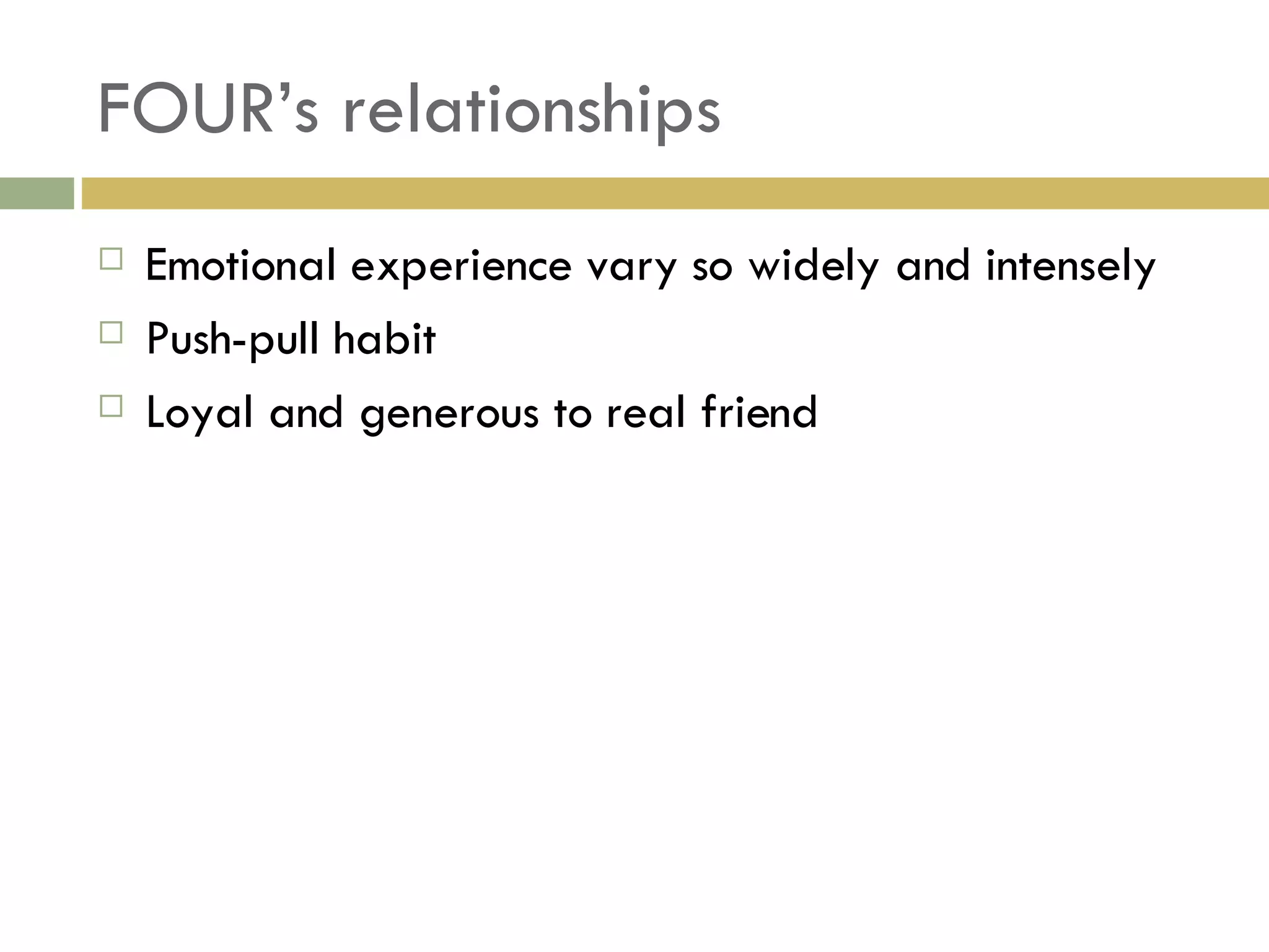 FOUR’s relationships Emotional experience vary so widely and intensely Push-pull habit Loyal and generous to real friend 