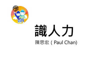 識人力 
陳思宏（Paul Chan) 
 