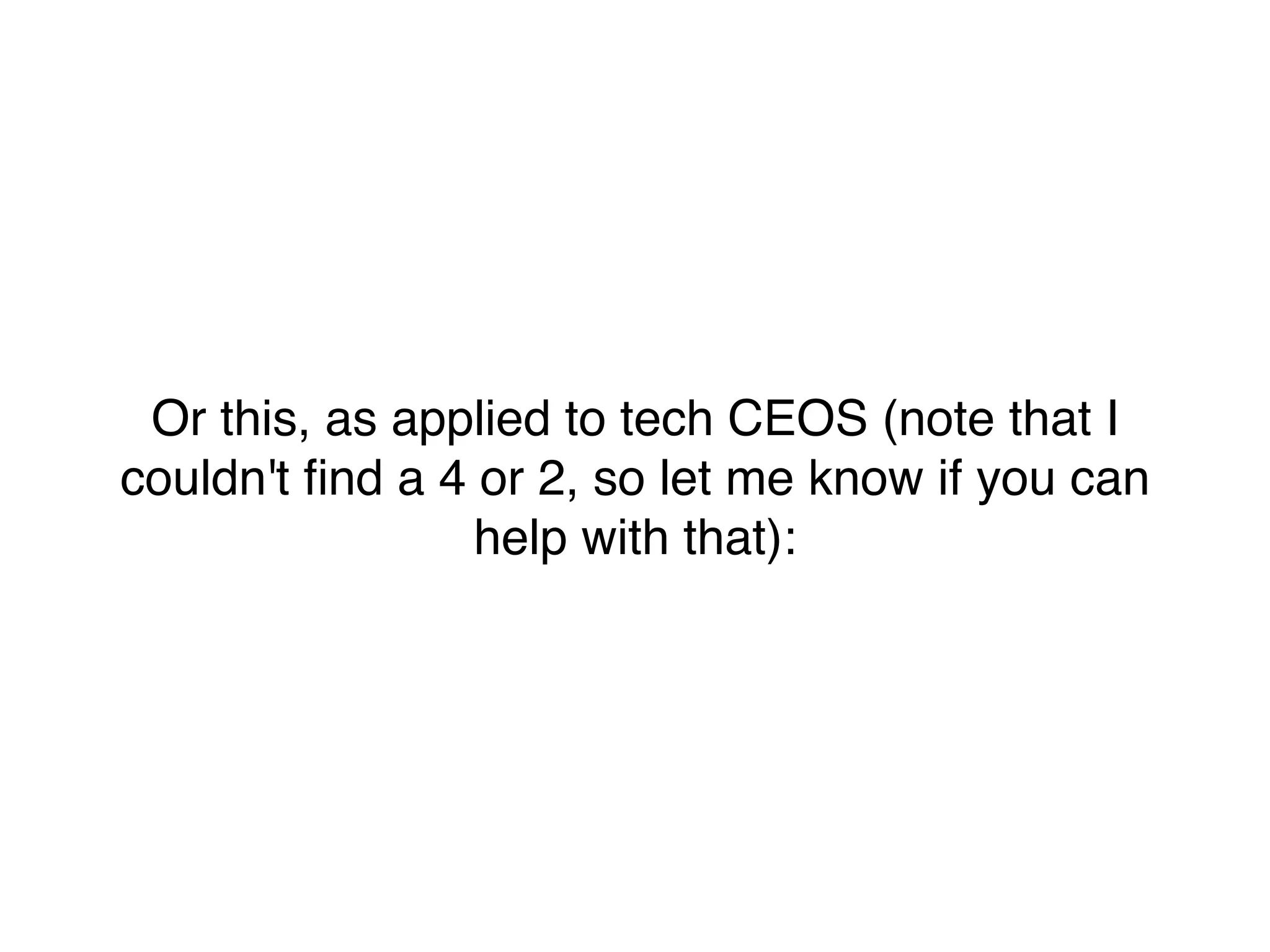 Or this, as applied to tech CEOS (note that I
couldn't ﬁnd a 4 or 2, so let me know if you can
help with that):
 