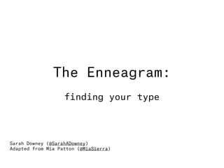 The Enneagram:
finding your type
Sarah Downey (@SarahADowney)
Adapted from Mia Patton (@MiaSierra)
 