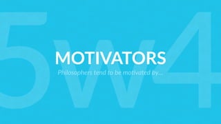 MOTIVATORS
Philosophers tend to be mo>vated by…
5w4
 