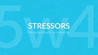STRESSORS
Philosophers tend to be drained by…
5w4
 