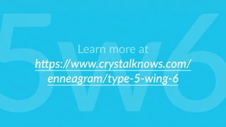 Learn more at
h6ps://www.crystalknows.com/
enneagram/type-5-wing-6
5w6
 