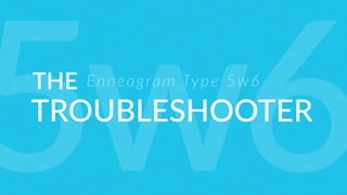 THE
TROUBLESHOOTER
Enneagram Type 5w6
5w6
 