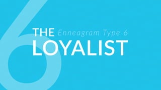Enneagram Type 6
LOYALIST
THE
 