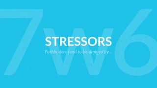 STRESSORS
Pathﬁnders tend to be drained by…
7w6
 