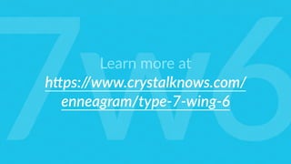 Learn more at
h6ps://www.crystalknows.com/
enneagram/type-7-wing-6
7w6
 
