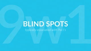 BLIND SPOTS
typically associated with 9w1’s
9w1
 