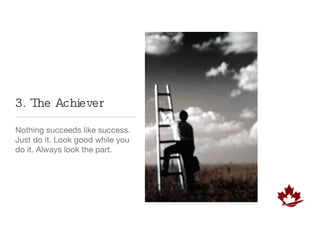 3. The Achiever Nothing succeeds like success. Just do it. Look good while you do it. Always look the part.  