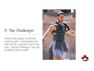 8. The Challenger Power with justice: is that too much to ask?  I will protect you with my life - just don’t get in my way.  I get to challenge - you get to follow. Get my drift? 