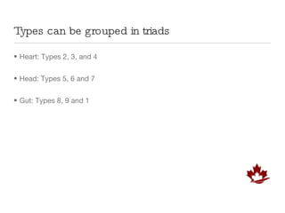 Types can be grouped in triads Heart: Types 2, 3, and 4 Head: Types 5, 6 and 7 Gut: Types 8, 9 and 1 