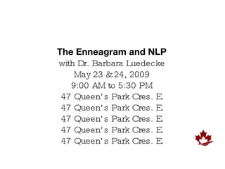 The Enneagram and NLP with Dr. Barbara Luedecke May 23 & 24, 2009 9:00 AM to 5:30 PM 47 Queen’s Park Cres. E. 47 Queen’s Park Cres. E. 47 Queen’s Park Cres. E. 47 Queen’s Park Cres. E. 47 Queen’s Park Cres. E. 