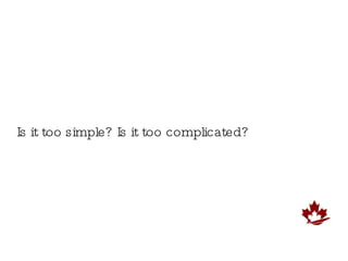 Is it too simple? Is it too complicated? 