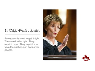 1: Critic/Perfectionist Some people need to get it right. They need to be right. They require order. They expect a lot from themselves and from other people. 