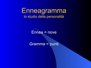 Enneagramma lo studio della personalità Ennea = nove Gramma = punti 