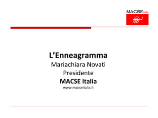 L’Enneagramma
Mariachiara Novati
   Presidente
  MACSE Italia
   www.macseitalia.it
 