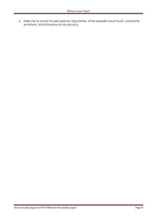 Which is your Type?


       Help me to avoid my pet peeves: big parties, other people's loud music, overdone
        emotions, and intrusions on my privacy.




How to build rapport with 9 Different Personality type?                              Page 8
 