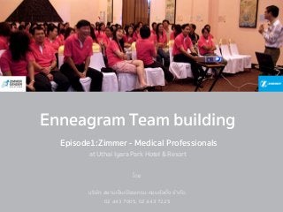 Episode1:Zimmer - Medical Professionals
at Uthai Iyara Park Hotel & Resort
Enneagram Team building
!
โดย
บริษัท สยามเอ็นเนียรแกรม คอนซัลติ้ง จำกัด
02 443 7005, 02 443 7225
 
