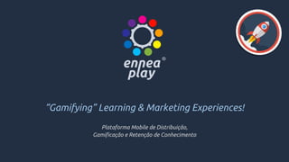 “Gamifying” Learning & Marketing Experiences!
Plataforma Mobile de Distribuição,
Gamificação e Retenção de Conhecimento
 