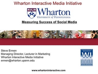 Wharton Interactive Media Initiative  Measuring Success of Social Media Steve Ennen  Managing Director, Lecturer in Marketing Wharton Interactive Media Initiative ennen@wharton.upenn.edu www.whartoninteractive.com 
