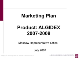 Marketing Plan

                                   Product: ALGIDEX
                                       2007-2008
                                     Moscow Representative Office

                                                                          July 2007
www.jbcpl.com. © Copyright 2007 J. B. Chemicals & Pharmaceuticals Ltd .               J. B. Chemicals & Pharmaceuticals Ltd.
 