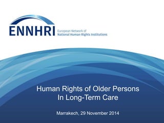 Human Rights of Older Persons 
In Long-Term Care 
Marrakech, 29 November 2014 
 