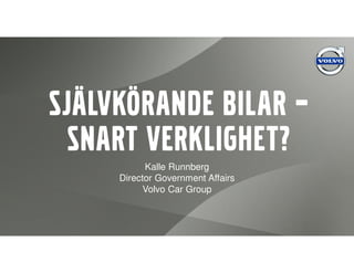 Självkörande bilar – 
snart verklighet? 
Kalle Runnberg 
Director Government Affairs 
Volvo Car Group 
 