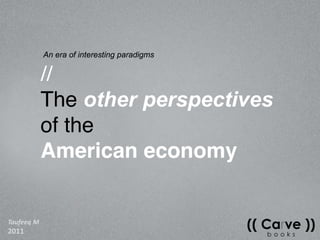 An era of interesting paradigms

            //
            The other perspectives
            of the
            American economy


Taufeeq M
2011
 