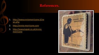 References.
1. http://www.enniomorricone.it/ne
ws.php
2. http://ennio-morricone.com
3. http://www.kapak.co.uk/ennio-
morricone
 