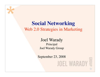 Social Networking
Web 2.0 Strategies in Marketing

        Joel Warady
             Principal
        Joel Warady Group

       September 23, 2008
 