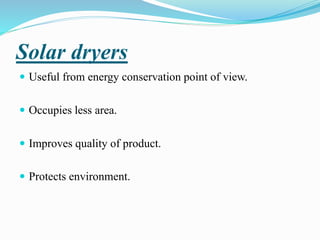 Solar dryers
 Useful from energy conservation point of view.
 Occupies less area.
 Improves quality of product.
 Protects environment.
 