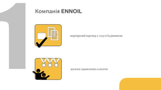 1
Компанія ENNOIL
перевірений партнер у галузі будівництва
десятки задоволених клієнтів
 