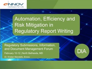 Regulatory Submissions, Information,
and Document Management Forum
February 10-12 | North Bethesda, MD
Dr. Kristen Mandello, Ennov
Automation, Efficiency and
Risk Mitigation in
Regulatory Report Writing
 