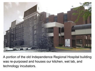 A portion of the old Independence Regional Hospital building
was re-purposed and houses our kitchen, wet lab, and
technology incubators.
 